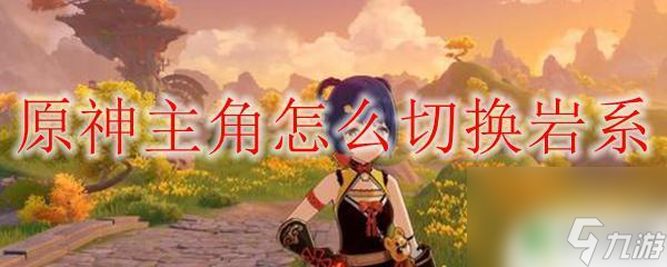 原神怎么換成巖主 原神主角巖系切換方法