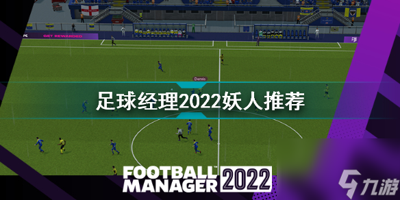 足球经理2022妖人足球经理2022妖人推荐