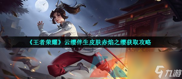 王者荣耀云缨伴生皮肤赤焰之缨获取攻略