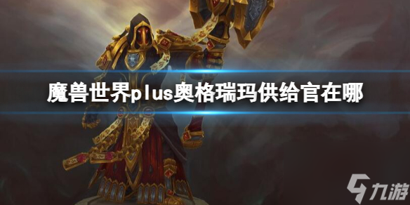 《<a id='link_pop' class='keyword-tag' href='https://www.9game.cn/moshoushijie2/'>魔兽世界</a>》plus奥格瑞玛供给官位置