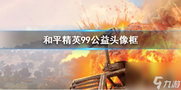 99公益头像框获取方法介绍 和平精英99公益日活动奖励一览