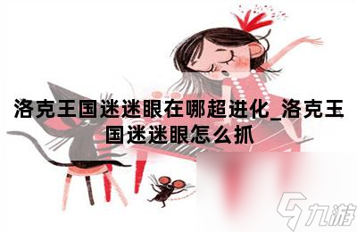 洛克王國迷迷眼在哪抓（迷迷眼超進(jìn)化性格推薦）