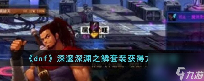 dnf深邃深渊之鳞套装怎么获得-深邃深渊之鳞套装获得方法介绍