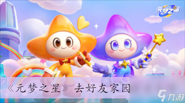 元梦之星去好友家园方法详细介绍-元梦之星如何去好友家园「科普」