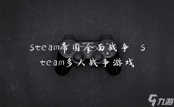 steam帝國(guó)全面戰(zhàn)爭(zhēng) steam多人戰(zhàn)爭(zhēng)游戲