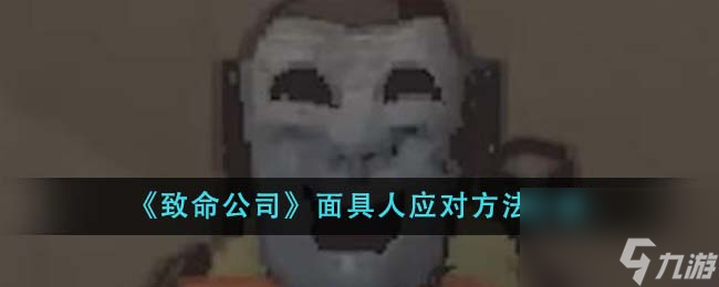 致命公司面具人怎么应对-面具人应对方法介绍