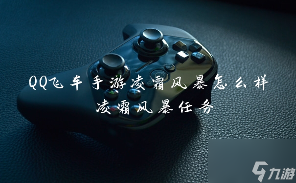 QQ飞车手游凌霜风暴怎么样 凌霜风暴任务