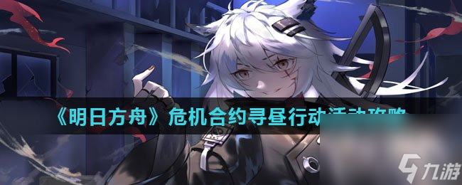 《明日方舟》危机合约寻昼行动活动攻略