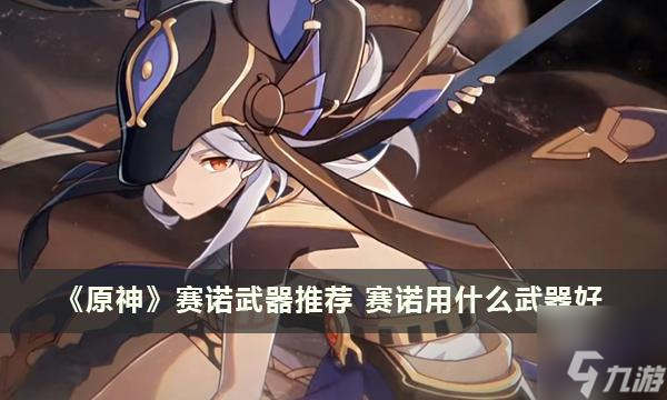 <a id='link_pop' class='keyword-tag' href='https://www.9game.cn/yuanshen/'>原神</a>赛诺用什么武器好-赛诺武器推荐
