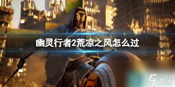 单机攻略《幽灵行者2》荒凉之风过关攻略