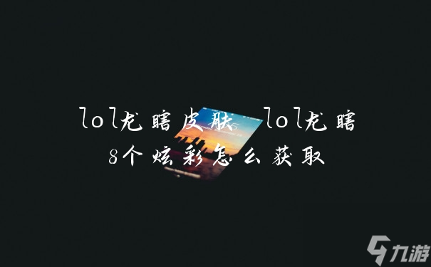 lol龍瞎皮膚 lol龍瞎8個炫彩怎么獲取