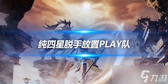 纯四星脱手放置play队阵容，横扫提瓦特