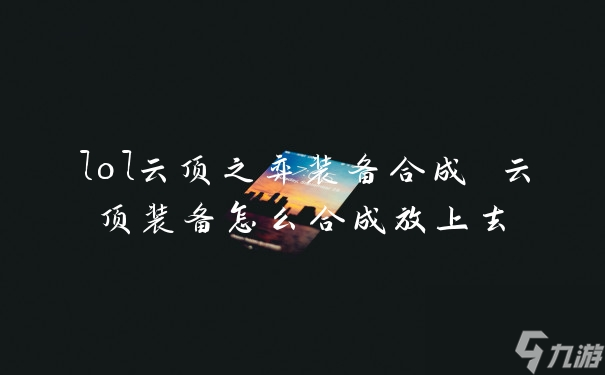 lol云顶之弈装备合成 云顶装备怎么合成放上去