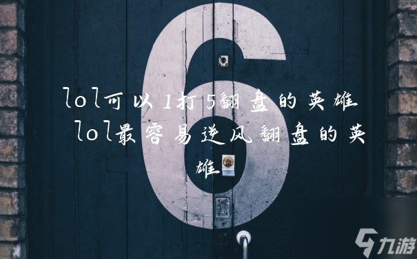 lol可以1打5翻盤的英雄 lol最容易逆風(fēng)翻盤的英雄