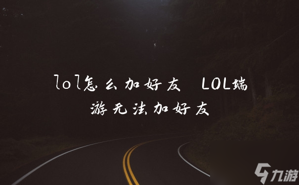 lol怎么加好友 LOL端游无法加好友