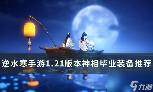 《<a id='link_pop' class='keyword-tag' href='https://www.9game.cn/nishuihan1/'>逆水寒手游</a>》1.21版本神相带什么装备 1.21版本神相毕业装备推荐