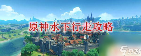 原神如何水下行走 原神水下行走攻略技巧