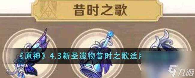 原神4.3新圣遗物昔时之歌适用角色有哪些-4.3新圣遗物昔时之歌适用角色推荐