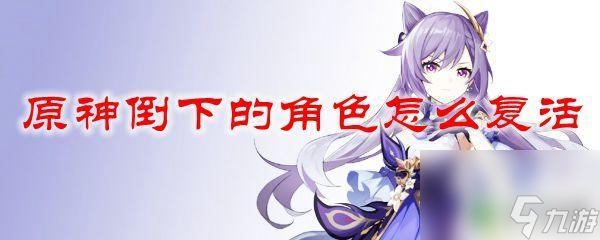 原神角色被击倒怎么复活 怎么在原神中让倒下的角色复活