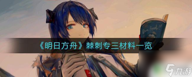 明日方舟棘刺精英專精材料 《明日方舟》棘刺怎么專三攻略