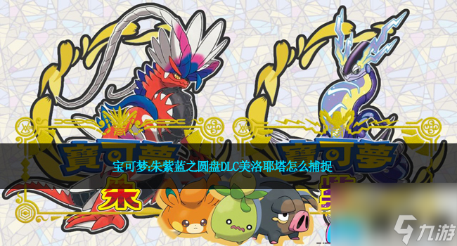 宝可梦：朱紫蓝之圆盘DLC美洛耶塔怎么捕捉