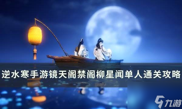 《逆水寒手游》柳星聞怎么打 鏡天閣禁閣柳星聞單人通關(guān)攻略