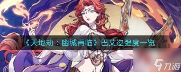 <a id='link_pop' class='keyword-tag' href='https://www.9game.cn/tiandijie/'>天地劫幽城再临</a>巴艾迩怎么样 天地劫幽城再临巴艾迩强度一览