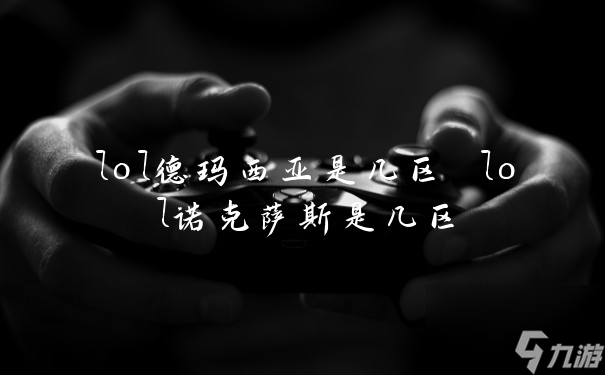 lol德瑪西亞是幾區(qū) lol諾克薩斯是幾區(qū)