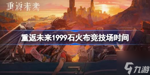 重返未来1999石火布竞技场什么时候开始-石火布竞技场时间