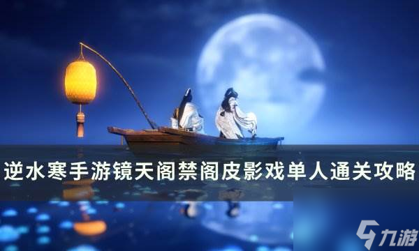 《逆水寒手游》皮影戏怎么开 镜天阁禁阁皮影戏单人通关攻略