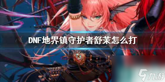 单机攻略《DNF》地界镇守护者舒茉攻略