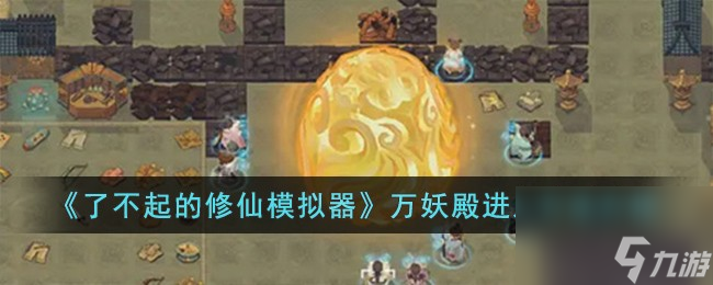 了不起的修仙模擬器萬妖殿怎么進入-萬妖殿進入方法介紹
