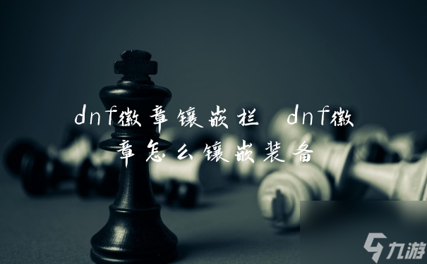 dnf徽章鑲嵌欄 dnf徽章怎么鑲嵌裝備