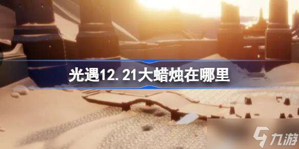 光遇12.21大蜡烛在哪里 光遇12月21日大蜡烛位置攻略