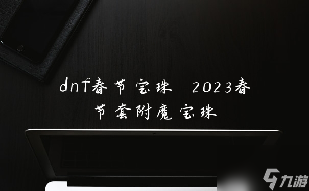 dnf春節(jié)寶珠 2023春節(jié)套附魔寶珠