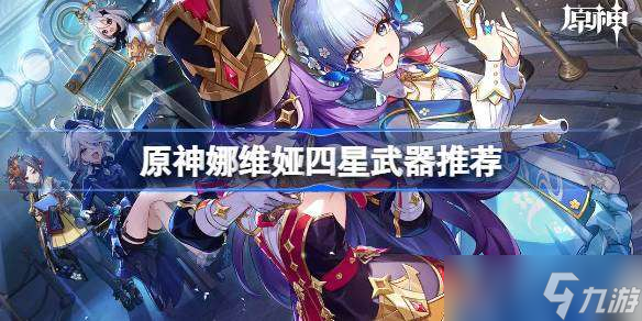 原神娜维娅四星武器推荐 原神娜维娅四星武器怎么选