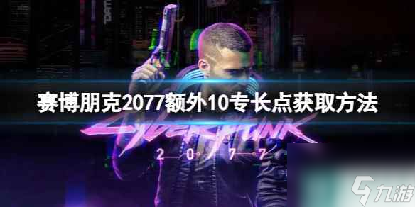 單機攻略《賽博朋克2077》額外10專長點獲取方法