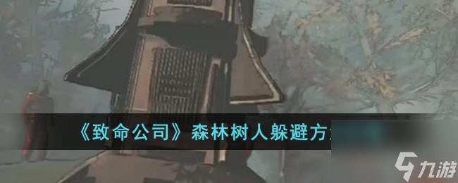 致命公司森林樹人怎么躲避-森林樹人躲避方法介紹