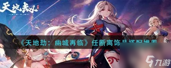 天地劫幽城再临任断离饰品怎么搭配 天地劫幽城再临任断离饰品搭配推荐