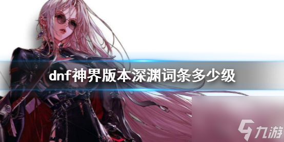 《dnf》神界版本深渊词条等级介绍