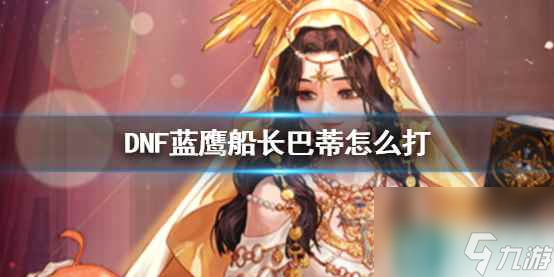 单机攻略《DNF》蓝鹰船长巴蒂攻略