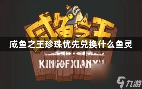 咸鱼之王珍珠优先兑换什么鱼灵