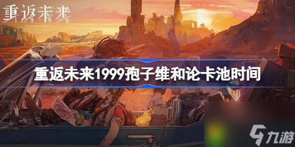 重返未来1999爱兹拉什么时候上线-重返未来1999孢子维和论卡池时间