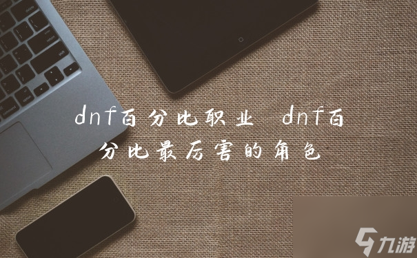 dnf百分比職業(yè) dnf百分比最厲害的角色