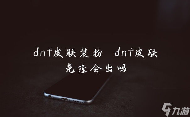 dnf皮肤装扮 dnf皮肤克隆会出吗
