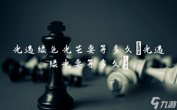 光遇绿色光芒要等多久(光遇绿光要等多久)