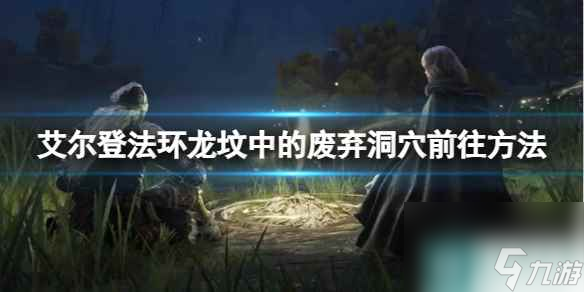 单机攻略《艾尔登法环》龙坟中的废弃洞穴前往方法