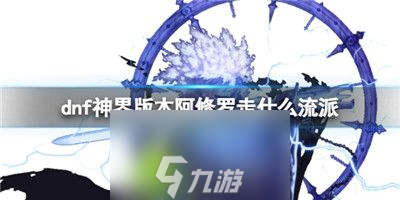 Dnf神界版本阿修罗走什么流派-dnf神界版本阿修罗流派推荐