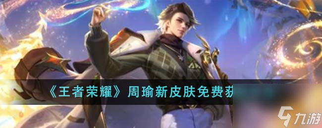 王者荣耀周瑜新皮肤怎么免费获取-周瑜新皮肤免费获取方法
