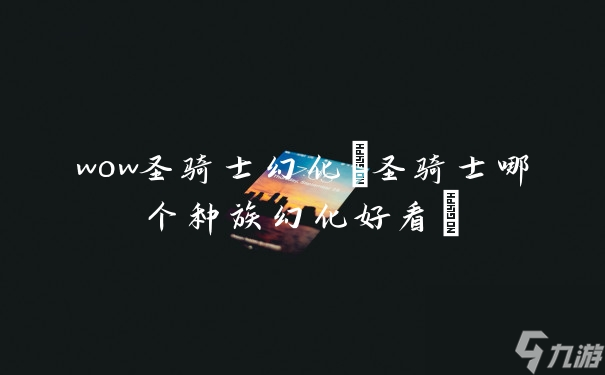 wow圣骑士幻化(圣骑士哪个种族幻化好看)
